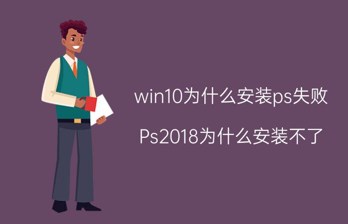 win10为什么安装ps失败 Ps2018为什么安装不了？